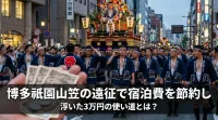 博多祇園山笠の遠征で宿泊費を節約し浮いた3万円の使い道とは？