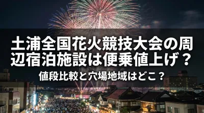 土浦全国花火競技大会の周辺宿泊施設は便乗値上げ？値段比較と穴場地域はどこ？