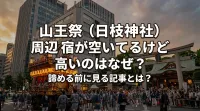 山王祭（日枝神社）周辺の宿が空いてるけど高いのはなぜ？諦める前に見る記事とは？