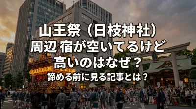 山王祭（日枝神社）周辺の宿が空いてるけど高いのはなぜ？諦める前に見る記事とは？