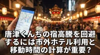唐津くんちの宿高騰を回避するには市外ホテル利用と移動時間の計算が重要？