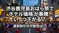 渋谷鹿児島おはら祭でホテル価格が暴騰するのはいつ下がる？直前割引の可能性は？