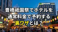 豊橋祇園祭でホテルを通常料金で予約する裏ワザとは？