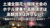 土浦全国花火競技大会のホテル便乗や高額請求は許せない？優良ホテルリストは公開されているのか？