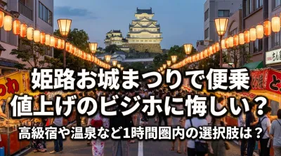 姫路お城まつりで便乗値上げのビジホに悔しい？高級宿や温泉など1時間圏内の選択肢は？