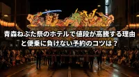 青森ねぶた祭のホテルで値段が高騰する理由と便乗に負けない予約のコツは？