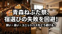 青森ねぶた祭に遠征する際、宿選びで失敗しないためには狭い・高い・ユニットバスをどう避けるべき？