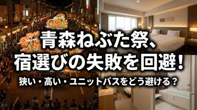 青森ねぶた祭に遠征する際、宿選びで失敗しないためには狭い・高い・ユニットバスをどう避けるべき？