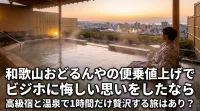 和歌山おどるんやの便乗値上げでビジホに悔しい思いをしたなら高級宿と温泉で1時間だけ贅沢する旅はあり？
