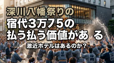 深川八幡祭りの宿代3万を払う価値がある激近ホテルはあるのか？