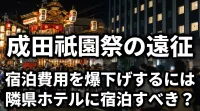 成田祇園祭の遠征で宿泊費用を爆下げするには隣県ホテルに宿泊すべき？