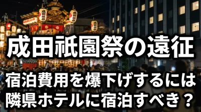 成田祇園祭の遠征で宿泊費用を爆下げするには隣県ホテルに宿泊すべき？