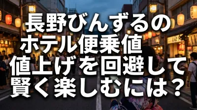 長野びんずるのホテル便乗値上げを回避して賢く楽しむには？