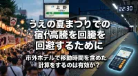 うえの夏まつりでの宿代高騰を回避するために市外ホテルで移動時間を含めた計算をするのは有効か？