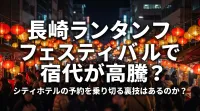 長崎ランタンフェスティバルで宿代が高騰？シティホテルの予約を乗り切る裏技はあるのか？