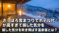 さっぽろ雪まつりでホテル代が高すぎて損した気分を吹き飛ばす温泉宿とは？