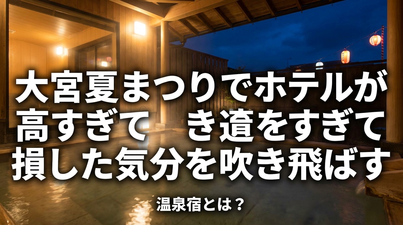 大宮夏まつりでホテルが高すぎて損した気分を吹き飛ばす温泉宿とは？