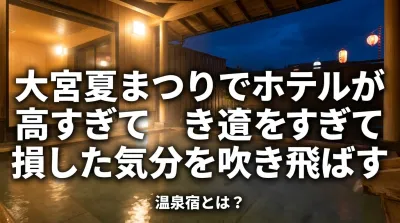 大宮夏まつりでホテルが高すぎて損した気分を吹き飛ばす温泉宿とは？