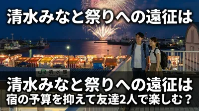 清水みなと祭りへの遠征は宿の予算を抑えて友達2人で楽しむ？
