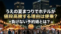 うえの夏まつりでホテルが値段高騰する理由は便乗？負けない予約術とは？