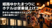 姫路ゆかたまつりにホテルは便乗値上げ？許せない時の優良ホテルリスト公開の基準とは？