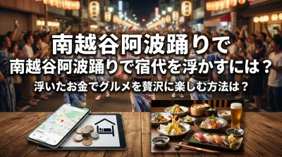 南越谷阿波踊りで宿代を浮かすには？浮いたお金でグルメを贅沢に楽しむ方法は？