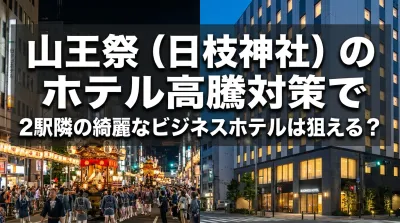 山王祭（日枝神社）のホテル高騰対策で2駅隣の綺麗なビジネスホテルは狙える？