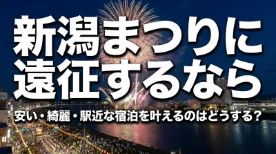 新潟まつりに遠征するなら安い・綺麗・駅近な宿泊を叶えるのはどうする？