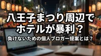 八王子まつり周辺でホテルが暴利？負けないための個人ブロガー提案とは？