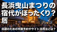 長浜曳山まつりの宿代がぼったくり？回避のための早期予約やサイト活用法とは？