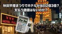 秋田竿燈まつりでホテルが当日2倍3倍？支払う価値はないのか？