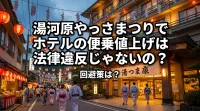 湯河原やっさまつりでホテルの便乗値上げは法律違反じゃないの？回避策は？
