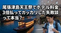 尾張津島天王祭でホテル料金3倍払ってガッカリした失敗談って本当？