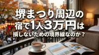 堺まつり周辺の宿で1人3万円は損しないための境界線なのか？