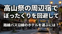 高山祭の周辺宿でぼったくりを回避して路線バス沿線のホテルを選ぶには？