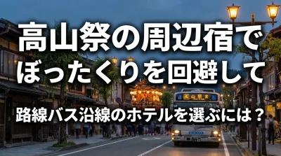 高山祭の周辺宿でぼったくりを回避して路線バス沿線のホテルを選ぶには？