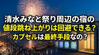 清水みなと祭り周辺の宿の値段跳ね上がりは回避できる？カプセルは最終手段なの？
