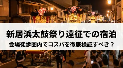 新居浜太鼓祭り遠征での宿泊、会場徒歩圏内でコスパを徹底検証すべき？