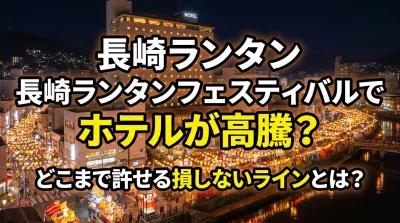 長崎ランタンフェスティバルでホテルが高騰？どこまで許せる損しないラインとは？