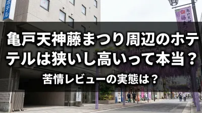 亀戸天神藤まつり周辺のホテルは狭いし高いって本当？苦情レビューの実態は？