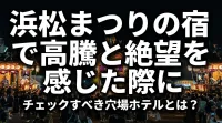 浜松まつりの宿で高騰と絶望を感じた際にチェックすべき穴場ホテルとは？