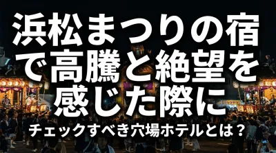 浜松まつりの宿で高騰と絶望を感じた際にチェックすべき穴場ホテルとは？