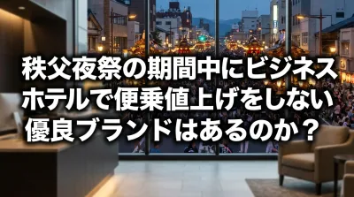 秩父夜祭の期間中にビジネスホテルで便乗値上げをしない優良ブランドはあるのか？