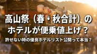 高山祭（春・秋合計）のホテルが便乗値上げ？許せない時の優良ホテルリスト公開って本当？