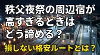 秩父夜祭の周辺宿が高すぎるときはどう諦める？損しない格安ルートとは？