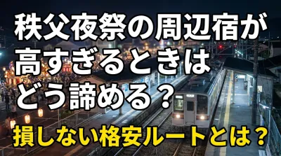 秩父夜祭の周辺宿が高すぎるときはどう諦める？損しない格安ルートとは？