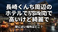 長崎くんち周辺のホテルで高いけど綺麗で駅に近い場所はどこ？