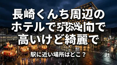 長崎くんち周辺のホテルで高いけど綺麗で駅に近い場所はどこ？