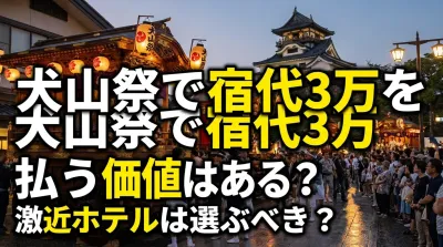 犬山祭で宿代3万を払う価値はある？激近ホテルは選ぶべき？