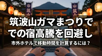 筑波山ガマまつりでの宿高騰を回避し市外ホテルで移動時間を計算するには？